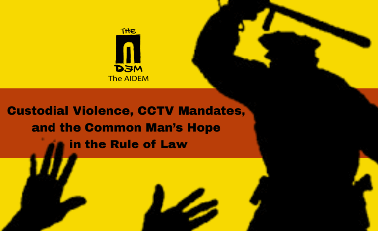 Custodial Violence, CCTV Mandates, and the Common Man’s Hope in the Rule of Law